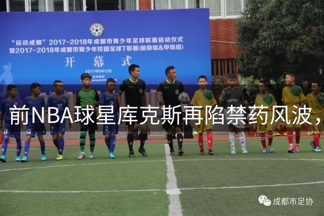 前NBA球星库克斯再陷禁药风波，职业生涯两度染"THC"阴影