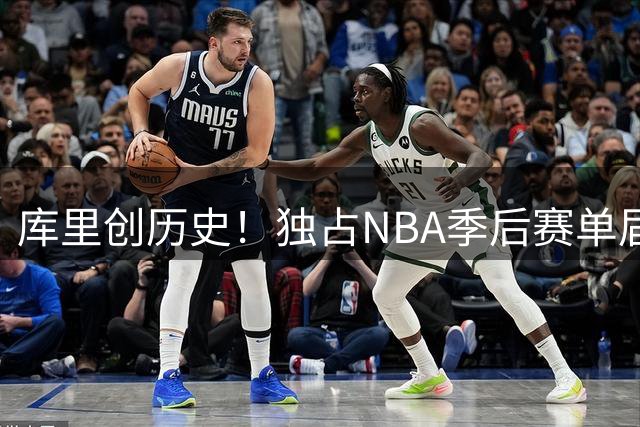 库里创历史！独占NBA季后赛单届三分命中数前五席